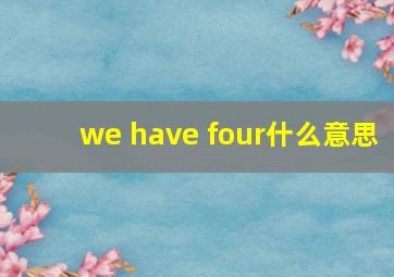 we have four什么意思